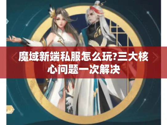 魔域新端私服怎么玩?三大核心问题一次解决 魔域新端私服怎么玩?三大核心问题一次解决