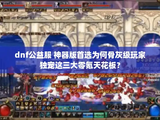dnf公益服 神器版首选为何骨灰级玩家独宠这三大零氪天花板？