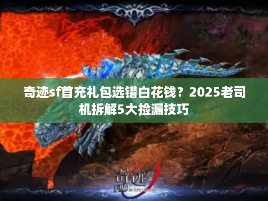 奇迹sf首充礼包选错白花钱？2025老司机拆解5大捡漏技巧