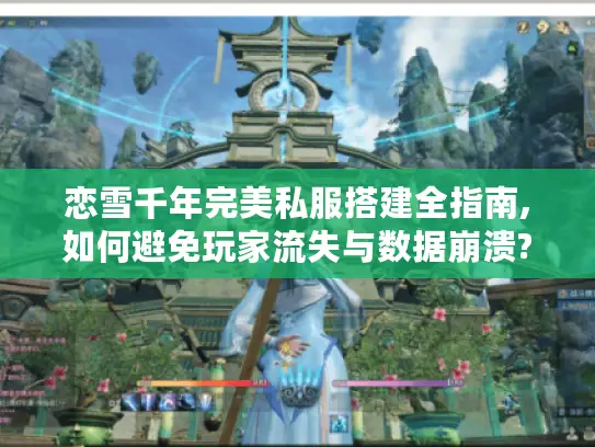 恋雪千年完美私服搭建全指南,如何避免玩家流失与数据崩溃?