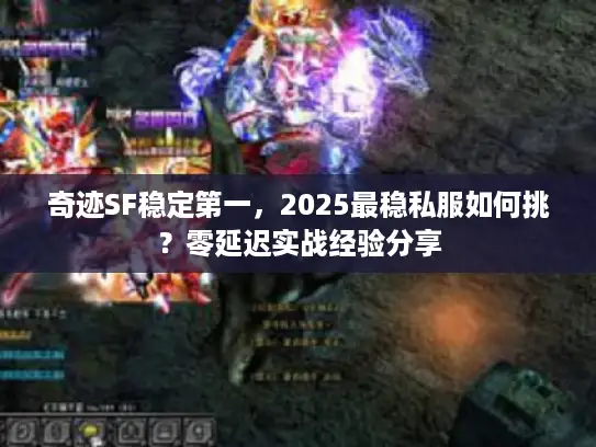 奇迹SF稳定第一，2025最稳私服如何挑？零延迟实战经验分享