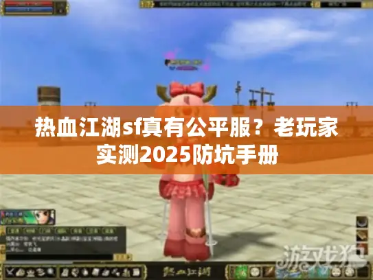 热血江湖sf真有公平服？老玩家实测2025防坑手册