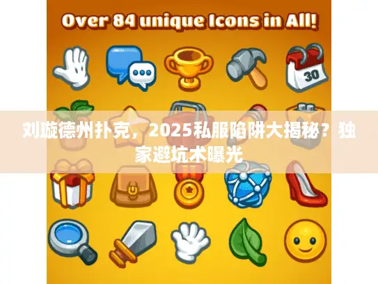刘璇德州扑克，2025私服陷阱大揭秘？独家避坑术曝光