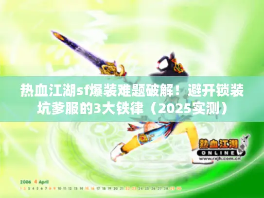 热血江湖sf爆装难题破解！避开锁装坑爹服的3大铁律（2025实测）