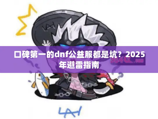 口碑第一的dnf公益服都是坑？2025年避雷指南