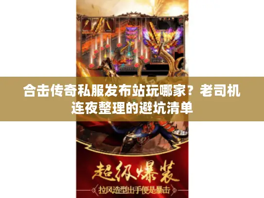 合击传奇私服发布站玩哪家？老司机连夜整理的避坑清单