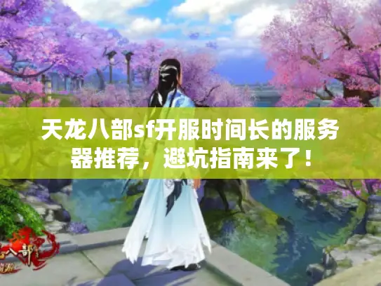 天龙八部sf开服时间长的服务器推荐，避坑指南来了！