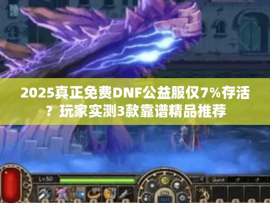 2025真正免费DNF公益服仅7%存活？玩家实测3款靠谱精品推荐
