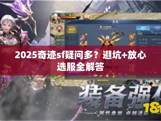 2025奇迹sf疑问多？避坑+放心选服全解答