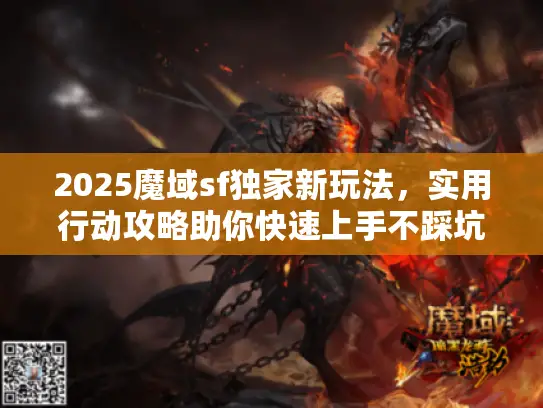 2025魔域sf独家新玩法，实用行动攻略助你快速上手不踩坑