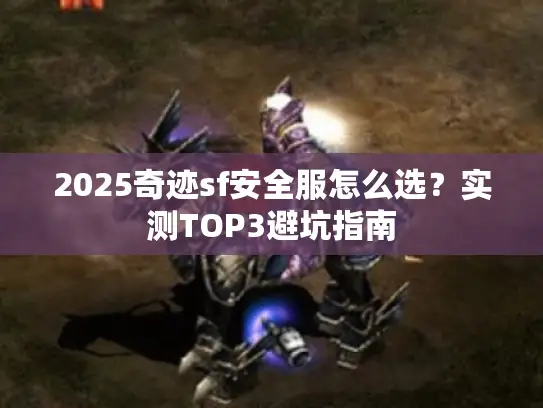 2025奇迹sf安全服怎么选？实测TOP3避坑指南