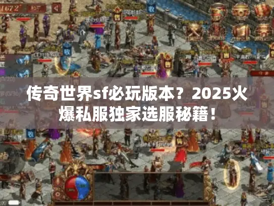 传奇世界sf必玩版本？2025火爆私服独家选服秘籍！