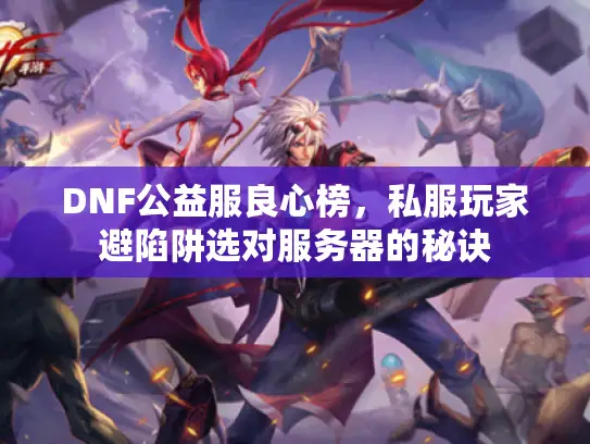 DNF公益服良心榜,私服玩家避陷阱选对服务器的秘诀 DNF公益服良心榜,私服玩家避陷阱选对服务器的秘诀