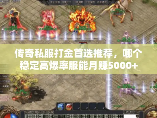 传奇私服打金首选推荐，哪个稳定高爆率服能月赚5000+