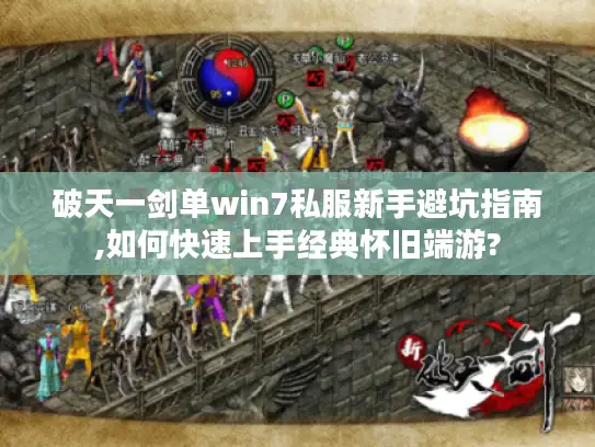破天一剑单win7私服新手避坑指南,如何快速上手经典怀旧端游?