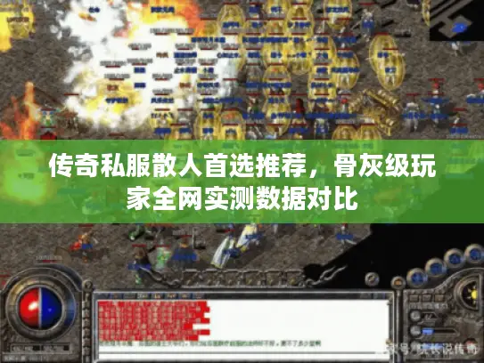 传奇私服散人首选推荐,骨灰级玩家全网实测数据对比 传奇私服散人首选推荐,骨灰级玩家全网实测数据对比