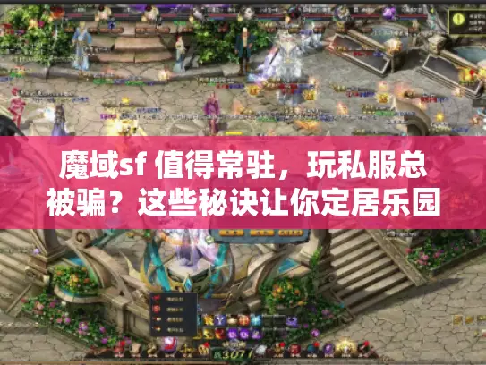 魔域sf 值得常驻,玩私服总被骗?这些秘诀让你定居乐园 魔域sf 值得常驻,玩私服总被骗?这些秘诀让你定居乐园