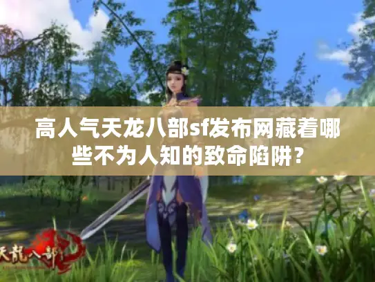 高人气天龙八部sf发布网藏着哪些不为人知的致命陷阱? 高人气天龙八部sf发布网藏着哪些不为人知的致命陷阱?