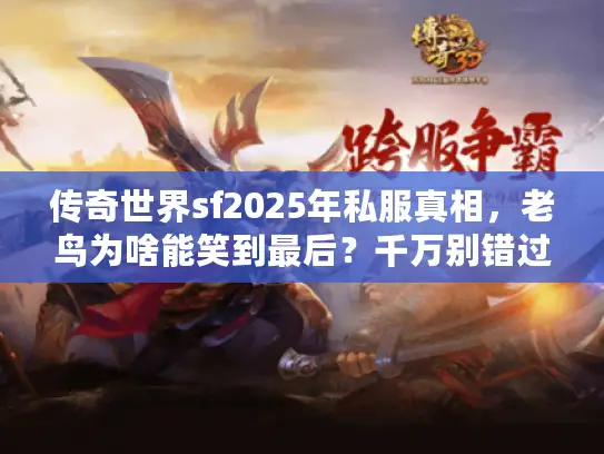 传奇世界sf2025年私服真相,老鸟为啥能笑到最后?千万别错过 传奇世界sf2025年私服真相,老鸟为啥能笑到最后?千万别错过