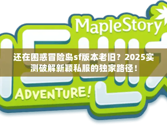 还在困惑冒险岛sf版本老旧?2025实测破解新颖私服的独家路径! 还在困惑冒险岛sf版本老旧?2025实测破解新颖私服的独家路径!