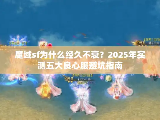 魔域sf为什么经久不衰？2025年实测五大良心服避坑指南