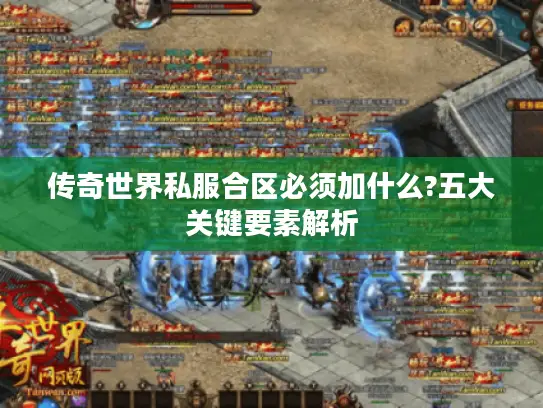 传奇世界私服合区必须加什么?五大关键要素解析
