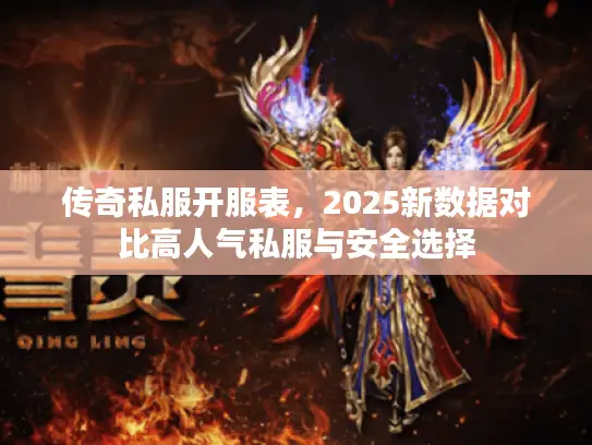 传奇私服开服表，2025新数据对比高人气私服与安全选择