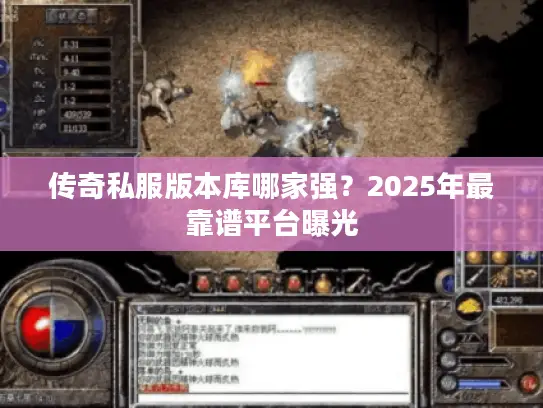 传奇私服版本库哪家强？2025年最靠谱平台曝光