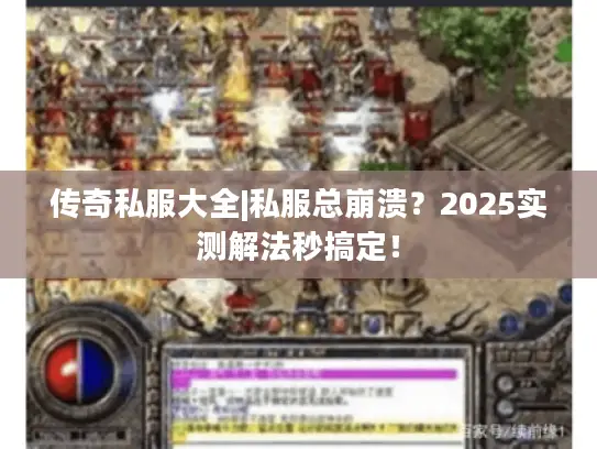 传奇私服大全|私服总崩溃？2025实测解法秒搞定！
