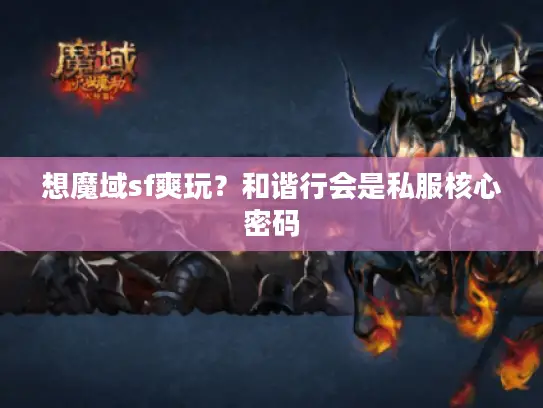 想魔域sf爽玩？和谐行会是私服核心密码