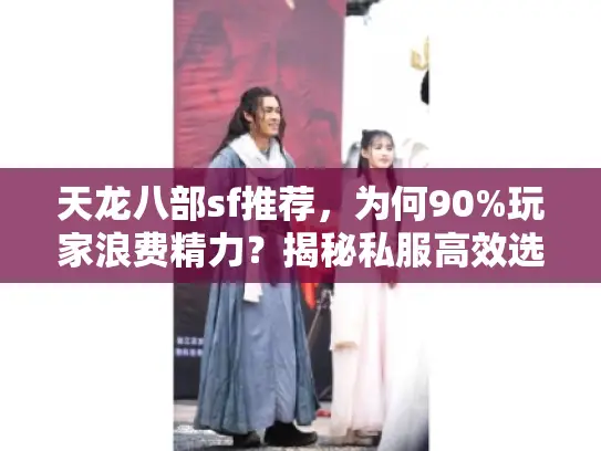天龙八部sf推荐,为何90%玩家浪费精力?揭秘私服高效选法 天龙八部sf推荐,为何90%玩家浪费精力?揭秘私服高效选法
