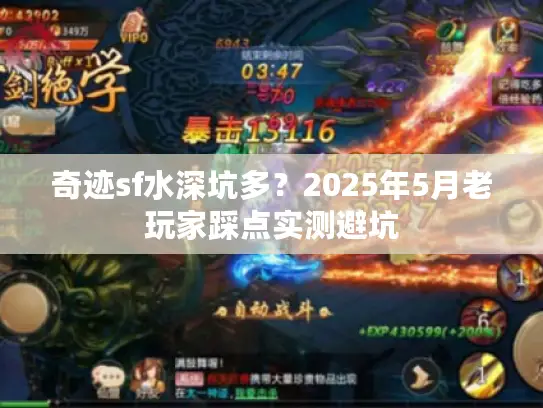 奇迹sf水深坑多？2025年5月老玩家踩点实测避坑