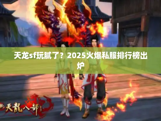 天龙sf玩腻了？2025火爆私服排行榜出炉