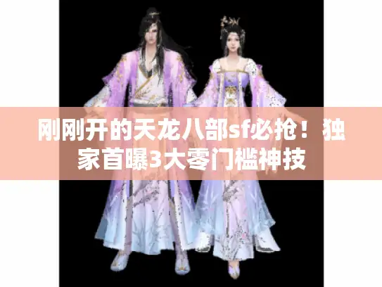 刚刚开的天龙八部sf必抢!独家首曝3大零门槛神技 刚刚开的天龙八部sf必抢!独家首曝3大零门槛神技