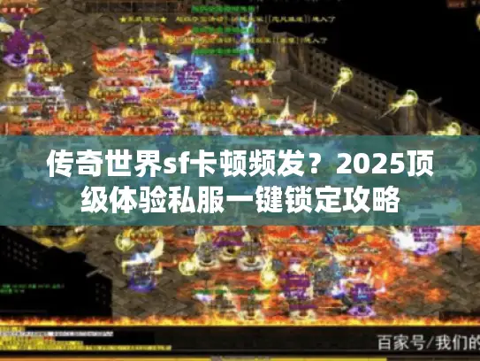 传奇世界sf卡顿频发?2025顶级体验私服一键锁定攻略 传奇世界sf卡顿频发?2025顶级体验私服一键锁定攻略