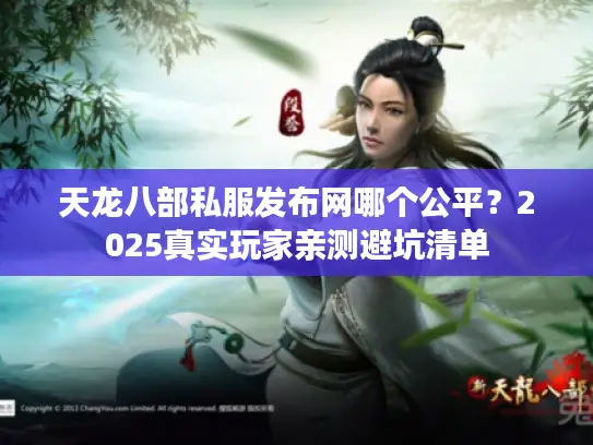 天龙八部私服发布网哪个公平？2025真实玩家亲测避坑清单
