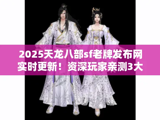 2025天龙八部sf老牌发布网实时更新！资深玩家亲测3大避坑选服法