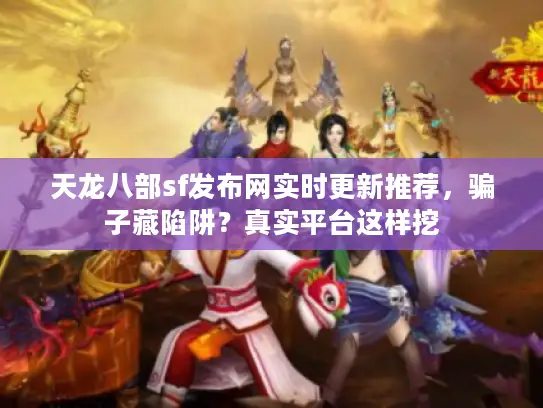 天龙八部sf发布网实时更新推荐,骗子藏陷阱?真实平台这样挖 天龙八部sf发布网实时更新推荐,骗子藏陷阱?真实平台这样挖