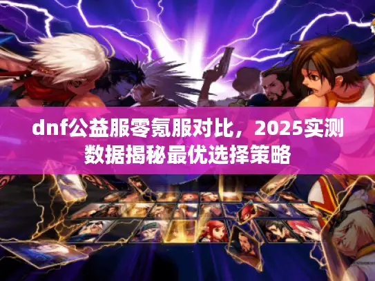 dnf公益服零氪服对比，2025实测数据揭秘最优选择策略