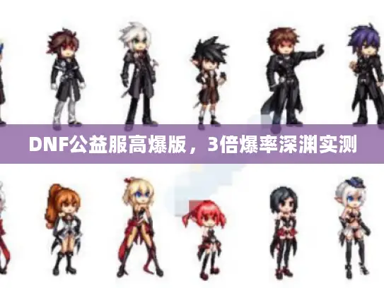 DNF公益服高爆版,3倍爆率深渊实测 DNF公益服高爆版,3倍爆率深渊实测