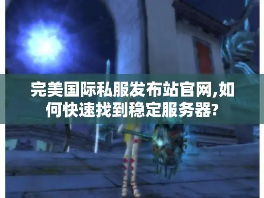 完美国际私服发布站官网,如何快速找到稳定服务器?
