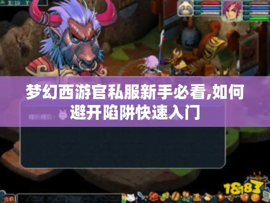 梦幻西游官私服新手必看,如何避开陷阱快速入门 梦幻西游官私服新手必看,如何避开陷阱快速入门
