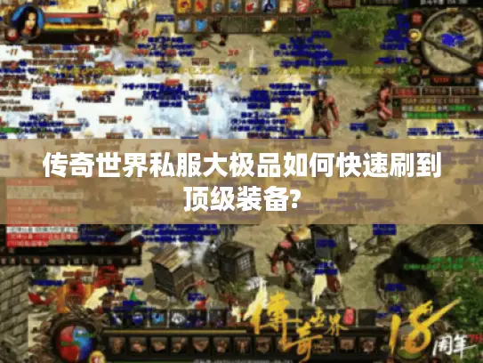 传奇世界私服大极品如何快速刷到顶级装备? 传奇世界私服大极品如何快速刷到顶级装备?