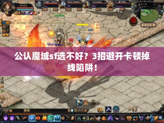 公认魔域sf选不好？3招避开卡顿掉线陷阱！