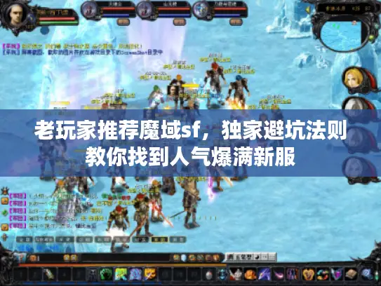 老玩家推荐魔域sf,独家避坑法则教你找到人气爆满新服 老玩家推荐魔域sf,独家避坑法则教你找到人气爆满新服
