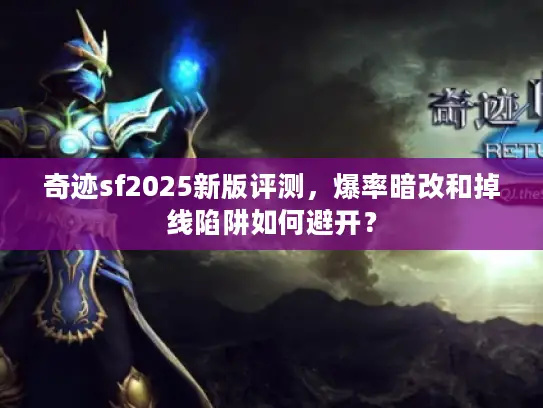 奇迹sf2025新版评测，爆率暗改和掉线陷阱如何避开？