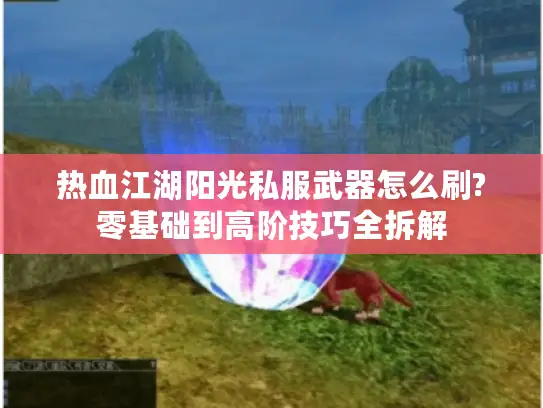热血江湖阳光私服武器怎么刷?零基础到高阶技巧全拆解