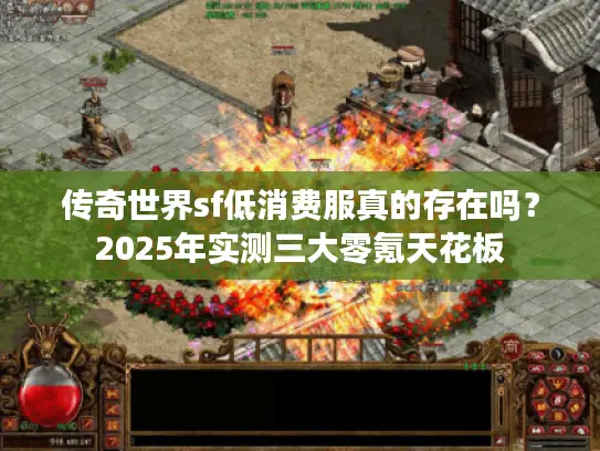 传奇世界sf低消费服真的存在吗？2025年实测三大零氪天花板