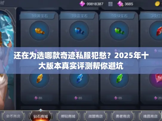 还在为选哪款奇迹私服犯愁？2025年十大版本真实评测帮你避坑