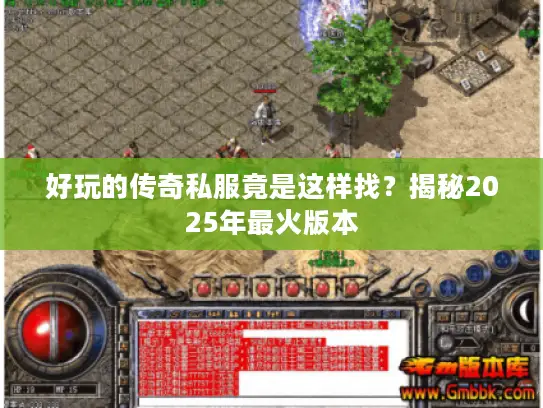 好玩的传奇私服竟是这样找?揭秘2025年最火版本 好玩的传奇私服竟是这样找?揭秘2025年最火版本